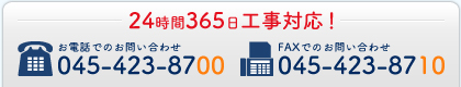 24時間365日工事対応！お電話でのお問い合わせ：045-423-8700　FAXでのお問い合わせ：045-423-8710