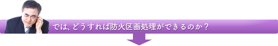 では、どうすれば防火区画処理ができるのか？