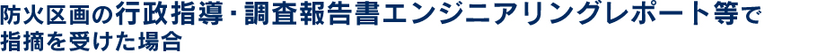 防火区画の行政指導・調査報告書、エンジニアリングレポート等で指摘を受けた場合